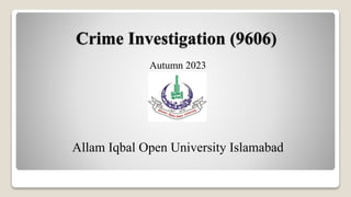 Crime Investigation (9606)
Autumn 2023
Allam Iqbal Open University Islamabad
 