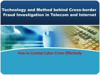 Technology and Method behind Cross-border
Fraud Investigation in Telecom and Internet
How to Combat Cyber Crime Effectively
 