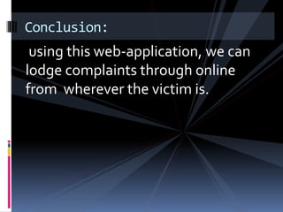 using this web-application, we can
lodge complaints through online
from wherever the victim is.
Conclusion:
 