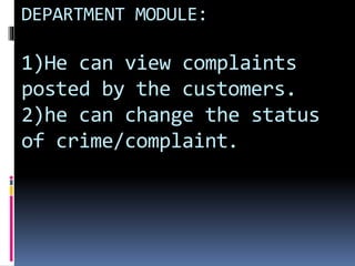 DEPARTMENT MODULE:
1)He can view complaints
posted by the customers.
2)he can change the status
of crime/complaint.
 