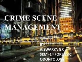 CRIME SCENE
MANAGEMENT
BY-
AISWARYA GR
SEM -1st FORENSIC
ODONTOLOGY
 