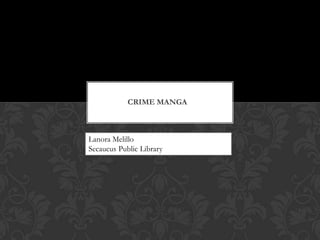 CRIME MANGA
Lanora Melillo
Secaucus Public Library
 