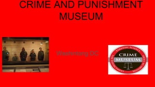 CRIME AND PUNISHMENT
MUSEUM
Washintong DC
 