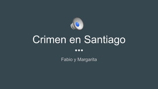 Crimen en Santiago
Fabio y Margarita
 