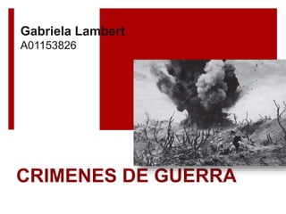 CRIMENES DE GUERRA
Gabriela Lambert
A01153826
 