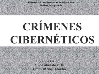 CRÍMENES
CIBERNÉTICOS
Solange Galoffín
13 de abril de 2016
Prof. Claribel Arocho
Universidad Interamericana de Puerto Rico
Recinto de Aguadilla
 