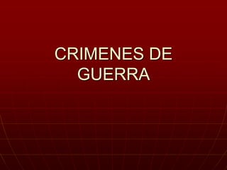 CRIMENES DE
GUERRA
 