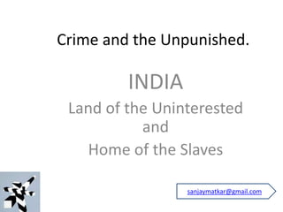 Crime and the Unpunished.
INDIA
Land of the Uninterested
and
Home of the Slaves
sanjaymatkar@gmail.com
 