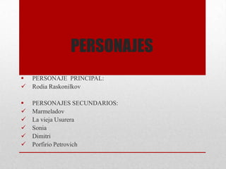 PERSONAJES
 PERSONAJE PRINCIPAL:
 Rodia Raskonilkov
 PERSONAJES SECUNDARIOS:
 Marmeladov
 La vieja Usurera
 Sonia
 Dimitri
 Porfirio Petrovich
 