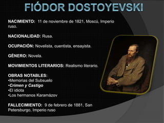 NACIMIENTO: 11 de noviembre de 1821, Moscú, Imperio
ruso.
NACIONALIDAD: Rusa.
OCUPACIÓN: Novelista, cuentista, ensayista.
...