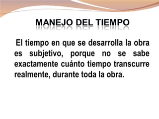 El tiempo en que se desarrolla la obra
es subjetivo, porque no se sabe
exactamente cuánto tiempo transcurre
realmente, durante toda la obra.
 