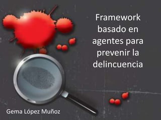 Framework basado en agentes para prevenir la delincuencia Gema López Muñoz 