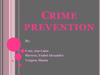 CRIME
PREVENTION
By:
Cruz, Ana Luisa
Herrera, Ysabel Alexandra
Vergara, Hanna
 