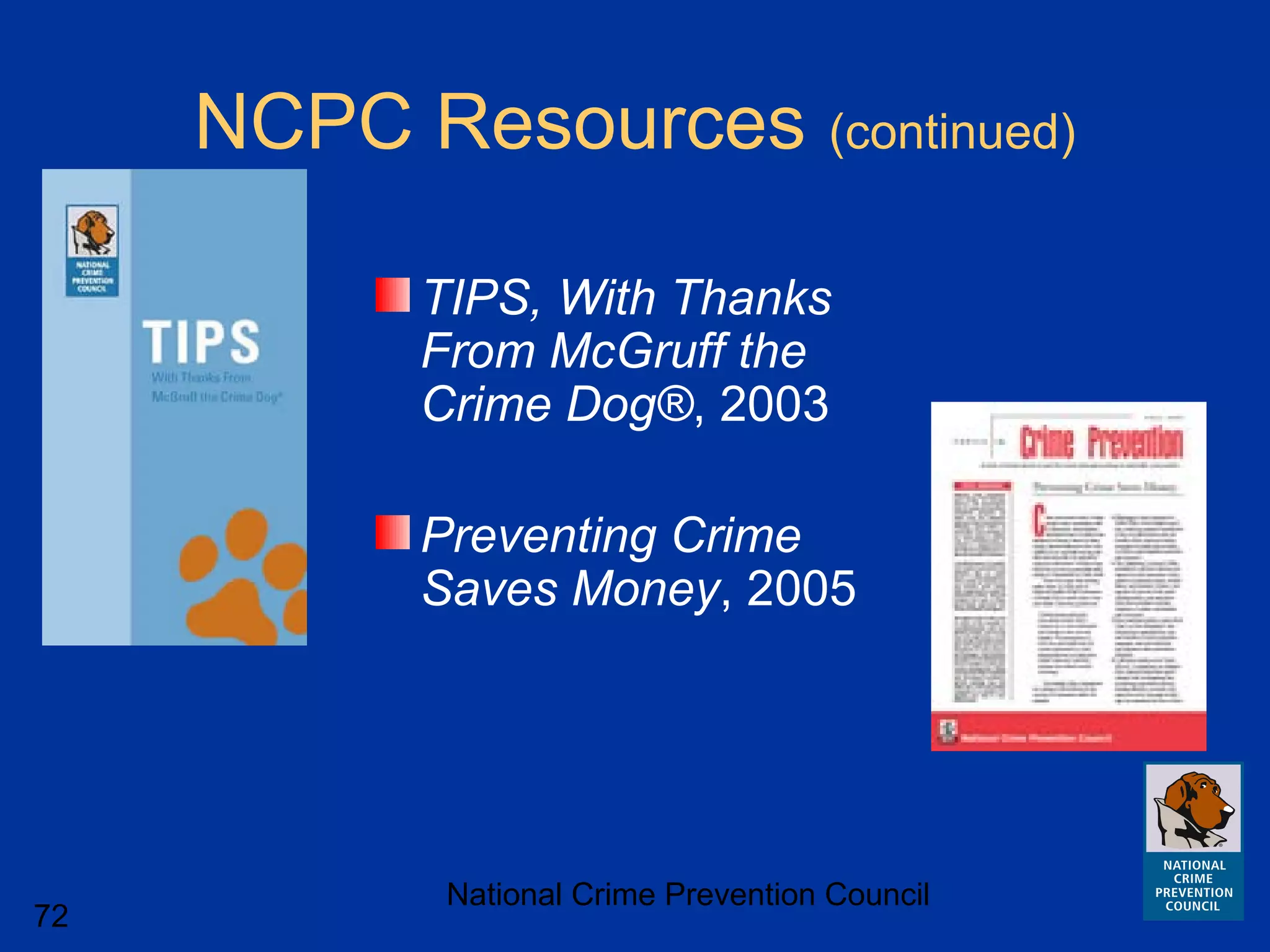 National Crime Prevention Council
72
NCPC Resources (continued)
TIPS, With Thanks
From McGruff the
Crime Dog®, 2003
Preventing Crime
Saves Money, 2005
 