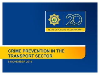 CRIME PREVENTION IN THE
TRANSPORT SECTOR
5 NOVEMBER 2015
 