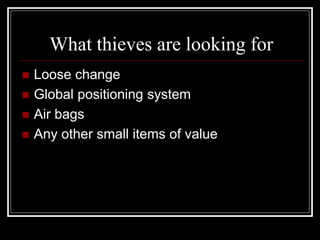 What thieves are looking for
 Loose change
 Global positioning system
 Air bags
 Any other small items of value
 