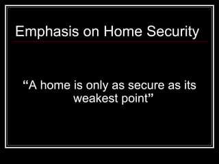 Emphasis on Home Security
“A home is only as secure as its
weakest point”
 