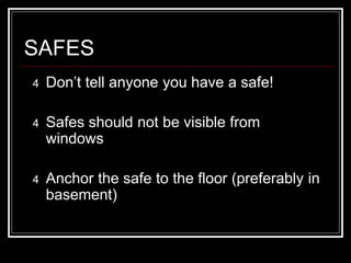 SAFES
4 Don’t tell anyone you have a safe!
4 Safes should not be visible from
windows
4 Anchor the safe to the floor (pref...
