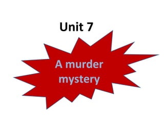 Unit 7
A murder
mystery
 