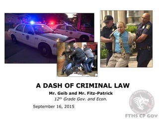 A DASH OF CRIMINAL LAW
Mr. Geib and Mr. Fitz-Patrick
12th Grade Gov. and Econ.
September 16, 2015
 