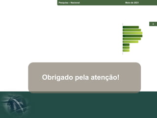 Pesquisa – Estado do Paraná Setembro de 2070
4
Pesquisa – Nacional Maio de 2021
Obrigado pela atenção!
 