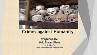Prepared By:
Md. Ehsan Khan
LL.B.(Hon’s)
E-Mail: md.ehsankhan36@gmail.com
Crimes against Humanity
 
