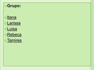 Grupo:

 Itana

 Larissa
 Luisa
 Rebeca

 Tamires

 