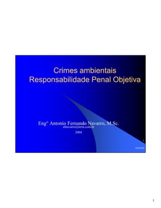 Crimes ambientais
Responsabilidade Penal Objetiva

Eng° Antonio Fernando Navarro, M.Sc.
afnavarro@terra.com.br
2004
1
4/9/2010

1

 