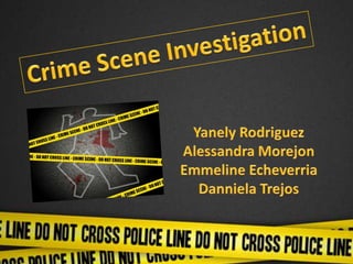 Crime Scene Investigation Yanely Rodriguez Alessandra Morejon Emmeline Echeverria DannielaTrejos 