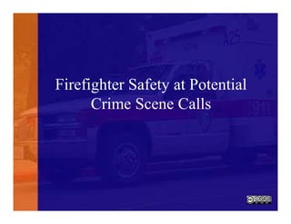 Firefighter Safety at Potential
Crime Scene Calls
 