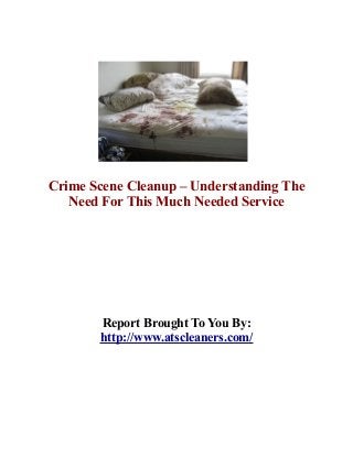 Crime Scene Cleanup – Understanding The
   Need For This Much Needed Service




       Report Brought To You By:
       http://www.atscleaners.com/
 