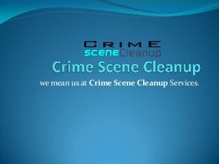 we mean us at Crime Scene Cleanup Services.
 