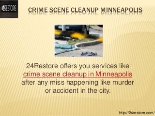 CRIME SCENE CLEANUP MINNEAPOLIS
24Restore offers you services like
crime scene cleanup in Minneapolis
after any miss happening like murder
or accident in the city.
http://24restore.com/
 