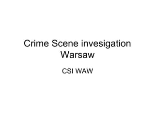 Crime Scene invesigation
Warsaw
CSI WAW

 