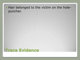    Hair belonged to the victim on the hole-
    puncher.




Trace Evidence
 