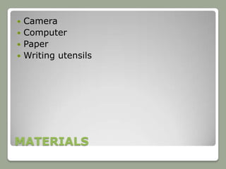  Camera
 Computer
 Paper
 Writing utensils




MATERIALS
 