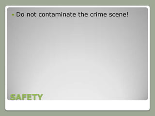    Do not contaminate the crime scene!




SAFETY
 