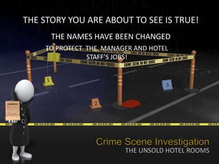THE UNSOLD HOTEL ROOMS
TO PROTECT THE MANAGER AND HOTEL
STAFF’S JOBS!
THE STORY YOU ARE ABOUT TO SEE IS TRUE!
THE NAMES HAVE BEEN CHANGED
 