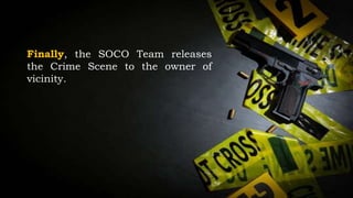 Finally, the SOCO Team releases
the Crime Scene to the owner of
vicinity.
 
