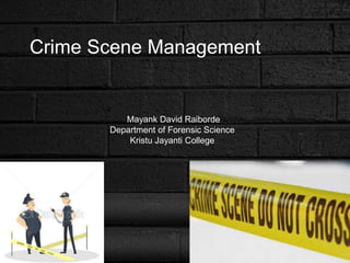 Crime Scene Management
Mayank David Raiborde
Department of Forensic Science
Kristu Jayanti College
 