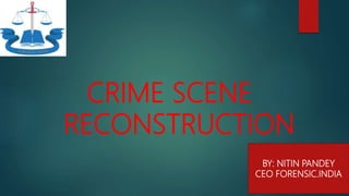 CRIME SCENE
RECONSTRUCTION
BY: NITIN PANDEY
CEO FORENSIC.INDIA
 