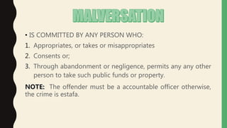 • IS COMMITTED BY ANY PERSON WHO:
1. Appropriates, or takes or misappropriates
2. Consents or;
3. Through abandonment or negligence, permits any any other
person to take such public funds or property.
The offender must be a accountable officer otherwise,
the crime is estafa.
 