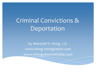 Criminal Convictions &
     Deportation

    by Marshall H. Hong, J.D.
   www.Hong-Immigration.com
  www.ImmigrationInfoSite.com
 