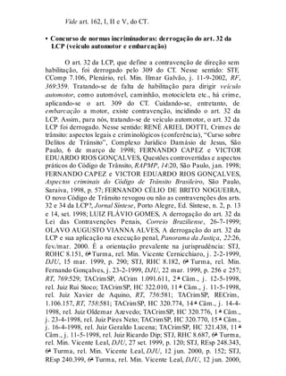Vide art. 162, I, II e V, do CT.
• Concurso de normas incriminadoras: derrogação do art. 32 da
LCP (veículo automotor e embarcação)
O art. 32 da LCP, que define a contravenção de direção sem
habilitação, foi derrogado pelo 309 do CT. Nesse sentido: STF,
CComp 7.106, Plenário, rel. Min. Ilmar Galvão, j. 11-9-2002, RF,
369:359. Tratando-se de falta de habilitação para dirigir veículo
automotor, como automóvel, caminhão, motocicleta etc., há crime,
aplicando-se o art. 309 do CT. Cuidando-se, entretanto, de
embarcação a motor, existe contravenção, incidindo o art. 32 da
LCP. Assim, para nós, tratando-se de veículo automotor, o art. 32 da
LCP foi derrogado. Nesse sentido: RENÉ ARIEL DOTTI, Crimes de
trânsito: aspectos legais e criminológicos (conferência), “Curso sobre
Delitos de Trânsito”, Complexo Jurídico Damásio de Jesus, São
Paulo, 6 de março de 1998; FERNANDO CAPEZ e VICTOR
EDUARDO RIOS GONÇALVES, Questões controvertidas e aspectos
práticos do Código de Trânsito, RAPMP, 14:20, São Paulo, jan. 1998;
FERNANDO CAPEZ e VICTOR EDUARDO RIOS GONÇALVES,
Aspectos criminais do Código de Trânsito Brasileiro, São Paulo,
Saraiva, 1998, p. 57; FERNANDO CÉLIO DE BRITO NOGUEIRA,
O novo Código de Trânsito revogou ou não as contravenções dos arts.
32 e 34 da LCP?, Jornal Síntese, Porto Alegre, Ed. Síntese, n. 2, p. 13
e 14, set. 1998; LUIZ FLÁVIO GOMES, A derrogação do art. 32 da
Lei das Contravenções Penais, Correio Braziliense, 26-7-1999;
OLAVO AUGUSTO VIANNA ALVES, A derrogação do art. 32 da
LCP e sua aplicação na execução penal, Panorama da Justiça, 22:26,
fev./mar. 2000. É a orientação prevalente na jurisprudência: STJ,
ROHC 8.151, 6ª Turma, rel. Min. Vicente Cernicchiaro, j. 2-2-1999,
DJU, 15 mar. 1999, p. 290; STJ, RHC 8.182, 6ª Turma, rel. Min.
Fernando Gonçalves, j. 23-2-1999, DJU, 22 mar. 1999, p. 256 e 257;
RT, 769:529; TACrimSP, ACrim 1.091.611, 2 ª Câm., j. 12-5-1998,
rel. Juiz Rui Stoco; TACrimSP, HC 322.010, 11 ª Câm., j. 11-5-1998,
rel. Juiz Xavier de Aquino, RT, 756:581; TACrimSP, RECrim,
1.106.157, RT, 758:581; TACrimSP, HC 320.774, 14 ª Câm., j. 14-4-
1998, rel. Juiz Oldemar Azevedo; TACrimSP, HC 320.776, 1 ª Câm.,
j. 23-4-1998, rel. Juiz Pires Neto; TACrimSP, HC 320.770, 15 ª Câm.,
j. 16-4-1998, rel. Juiz Geraldo Lucena; TACrimSP, HC 321.438, 11 ª
Câm., j. 11-5-1998, rel. Juiz Ricardo Dip; STJ, RHC 8.687, 6ª Turma,
rel. Min. Vicente Leal, DJU, 27 set. 1999, p. 120; STJ, REsp 248.343,
6ª Turma, rel. Min. Vicente Leal, DJU, 12 jun. 2000, p. 152; STJ,
REsp 240.399, 6ª Turma, rel. Min. Vicente Leal, DJU, 12 jun. 2000,
 