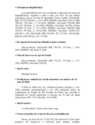 • Princípio da insignificância
A jurisprudência não vem aceitando a aplicação da teoria da
insignificância, segundo a qual o fato, em face de sua ínfima
relevância, não se reveste de tipicidade. Nesse sentido: TACrimSP,
RSE 774.753, 8ª Câm., j. 18-1-1993, SEDDG, rolo-flash 720/115; RSE
798.367, 12ª Câm., j. 7-6-1993, SEDDG, rolo-flash 738/180; RSE
791.215, 10ª Câm., j. 2-6-1993, SEDDG, rolo-flash 742/226; ACrim
752.629, 1ª Câm., j. 15-7-1993, SEDDG, rolo-flash 746/298; RSE
759.211, 4ª Câm., j. 1º-12-1992, SEDDG, rolo-flash 722/076; RT,
699:334 e 339; TACrimSP, RSE 941.865, RT, 717:431; TACrimSP,
RSE 961.593, 3ª Câm., RT, 721:465.
• Revogação da norma incriminadora pelos costumes
Não-aceitação: TACrimSP, RSE 784.747, 3 ª Câm., j. 1º-6-
1993, SEDDG, rolo-flash 737/240.
• Falta de interesse de agir do Estado
Não-aceitação: TACrimSP, RSE 772.221, 3 ª Câm., j. 9-3-
1993, SEDDG, rolo-flash 730/230.
• Sujeito ativo
Qualquer pessoa.
• Proibição de condução de veículo automotor aos maiores de 16
anos de idade
O STF, na ADIn 532, rel. o Ministro Sydney Sanches, j. 5-8-
1998, entendeu inconstitucional o art. 158, parágrafo único, da
Constituição do Estado do Rio Grande do Norte, que permitia a
condução de veículo automotor a maiores de 16 anos de idade
(Informativo STF, 117:3, Brasília, 12-8-1998).
• Sujeito passivo
A coletividade. Trata-se de crime vago.
• Natureza jurídica do crime de direção sem habilitação
Havia, em face do art. 32 da LCP, que descrevia o fato, duas
posições: 1ª) Integra-se a infração pela simples conduta,
 