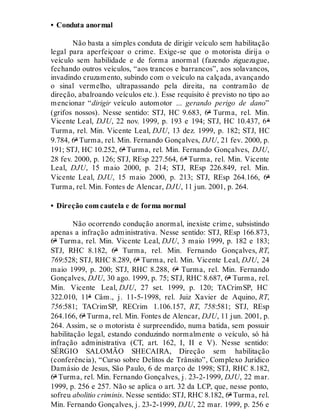 • Conduta anormal
Não basta a simples conduta de dirigir veículo sem habilitação
legal para aperfeiçoar o crime. Exige-se que o motorista dirija o
veículo sem habilidade e de forma anormal (fazendo ziguezague,
fechando outros veículos, “aos trancos e barrancos”, aos solavancos,
invadindo cruzamento, subindo com o veículo na calçada, avançando
o sinal vermelho, ultrapassando pela direita, na contramão de
direção, abalroando veículos etc.). Esse requisito é previsto no tipo ao
mencionar “dirigir veículo automotor ... gerando perigo de dano”
(grifos nossos). Nesse sentido: STJ, HC 9.683, 6ª Turma, rel. Min.
Vicente Leal, DJU, 22 nov. 1999, p. 193 e 194; STJ, HC 10.437, 6ª
Turma, rel. Min. Vicente Leal, DJU, 13 dez. 1999, p. 182; STJ, HC
9.784, 6ª Turma, rel. Min. Fernando Gonçalves, DJU, 21 fev. 2000, p.
191; STJ, HC 10.252, 6ª Turma, rel. Min. Fernando Gonçalves, DJU,
28 fev. 2000, p. 126; STJ, REsp 227.564, 6ª Turma, rel. Min. Vicente
Leal, DJU, 15 maio 2000, p. 214; STJ, REsp 226.849, rel. Min.
Vicente Leal, DJU, 15 maio 2000, p. 213; STJ, REsp 264.166, 6ª
Turma, rel. Min. Fontes de Alencar, DJU, 11 jun. 2001, p. 264.
• Direção com cautela e de forma normal
Não ocorrendo condução anormal, inexiste crime, subsistindo
apenas a infração administrativa. Nesse sentido: STJ, REsp 166.873,
6ª Turma, rel. Min. Vicente Leal, DJU, 3 maio 1999, p. 182 e 183;
STJ, RHC 8.182, 6ª Turma, rel. Min. Fernando Gonçalves, RT,
769:528; STJ, RHC 8.289, 6ª Turma, rel. Min. Vicente Leal, DJU, 24
maio 1999, p. 200; STJ, RHC 8.288, 6ª Turma, rel. Min. Fernando
Gonçalves, DJU, 30 ago. 1999, p. 75; STJ, RHC 8.687, 6ª Turma, rel.
Min. Vicente Leal, DJU, 27 set. 1999, p. 120; TACrimSP, HC
322.010, 11ª Câm., j. 11-5-1998, rel. Juiz Xavier de Aquino, RT,
756:581; TACrimSP, RECrim 1.106.157, RT, 758:581; STJ, REsp
264.166, 6ª Turma, rel. Min. Fontes de Alencar, DJU, 11 jun. 2001, p.
264. Assim, se o motorista é surpreendido, numa batida, sem possuir
habilitação legal, estando conduzindo normalmente o veículo, só há
infração administrativa (CT, art. 162, I, II e V). Nesse sentido:
SÉRGIO SALOMÃO SHECAIRA, Direção sem habilitação
(conferência), “Curso sobre Delitos de Trânsito”, Complexo Jurídico
Damásio de Jesus, São Paulo, 6 de março de 1998; STJ, RHC 8.182,
6ª Turma, rel. Min. Fernando Gonçalves, j. 23-2-1999, DJU, 22 mar.
1999, p. 256 e 257. Não se aplica o art. 32 da LCP, que, nesse ponto,
sofreu abolitio criminis. Nesse sentido: STJ, RHC 8.182, 6ª Turma, rel.
Min. Fernando Gonçalves, j. 23-2-1999, DJU, 22 mar. 1999, p. 256 e
 