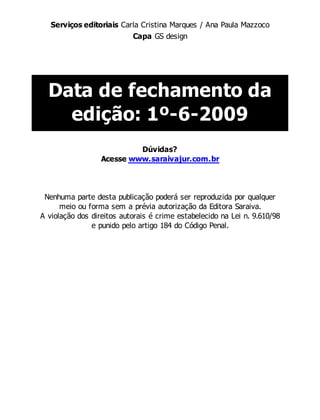 Serviços editoriais Carla Cristina Marques / Ana Paula Mazzoco
Capa GS design
Data de fechamento da
edição: 1º-6-2009
Dúvidas?
Acesse www.saraivajur.com.br
Nenhuma parte desta publicação poderá ser reproduzida por qualquer
meio ou forma sem a prévia autorização da Editora Saraiva.
A violação dos direitos autorais é crime estabelecido na Lei n. 9.610/98
e punido pelo artigo 184 do Código Penal.
 