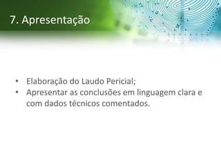 • Elaboração do Laudo Pericial;
• Apresentar as conclusões em linguagem clara e
com dados técnicos comentados.
7. Apresentação
 