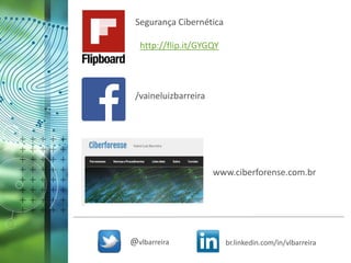 Segurança Cibernética
http://flip.it/GYGQY
/vaineluizbarreira
www.ciberforense.com.br
@vlbarreira br.linkedin.com/in/vlbarreira
 