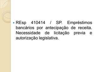  REsp 410414 / SP. Empréstimos
bancários por antecipação de receita.
Necessidade de licitação previa e
autorização legislativa.
 